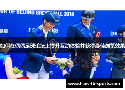 如何在偶偶足球论坛上提升互动体验并获得最佳浏览效果