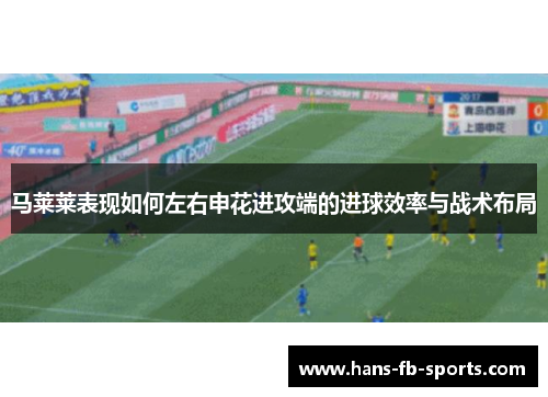 马莱莱表现如何左右申花进攻端的进球效率与战术布局