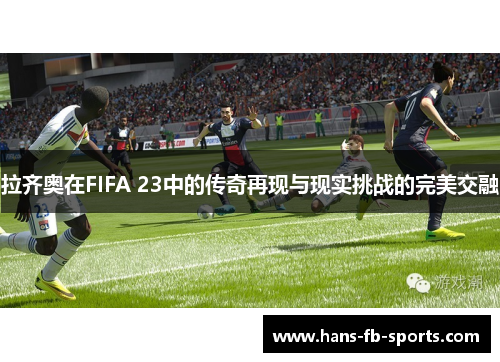 拉齐奥在FIFA 23中的传奇再现与现实挑战的完美交融