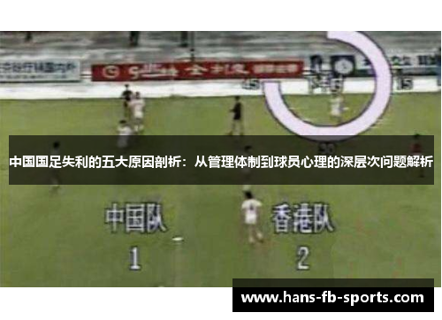 中国国足失利的五大原因剖析：从管理体制到球员心理的深层次问题解析
