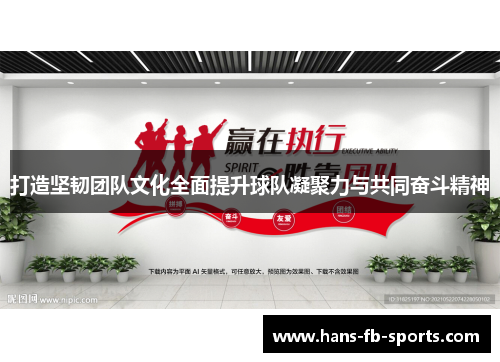 打造坚韧团队文化全面提升球队凝聚力与共同奋斗精神