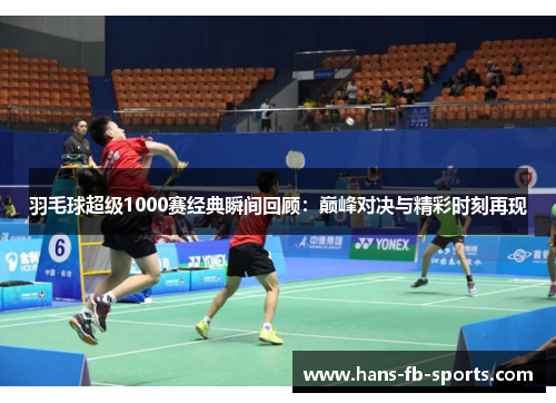 羽毛球超级1000赛经典瞬间回顾：巅峰对决与精彩时刻再现