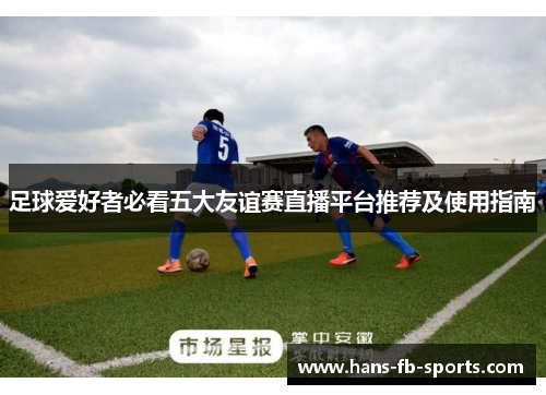 足球爱好者必看五大友谊赛直播平台推荐及使用指南