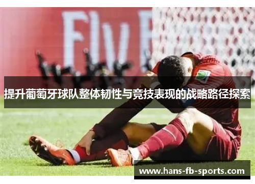 提升葡萄牙球队整体韧性与竞技表现的战略路径探索