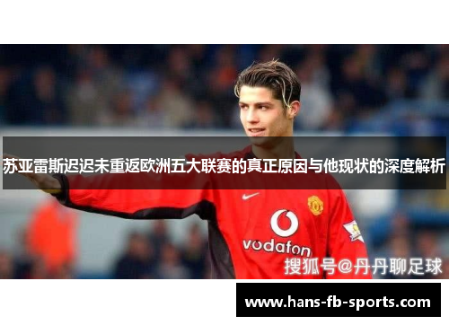 苏亚雷斯迟迟未重返欧洲五大联赛的真正原因与他现状的深度解析
