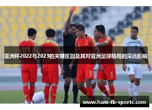 亚洲杯2022与2023的关键区别及其对亚洲足球格局的深远影响