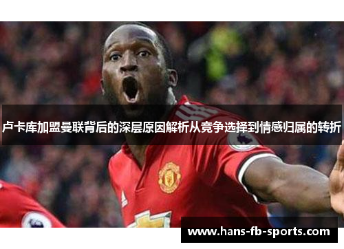 卢卡库加盟曼联背后的深层原因解析从竞争选择到情感归属的转折