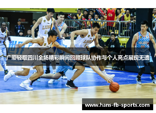 广厦轻取四川全场精彩瞬间回顾球队协作与个人亮点展现无遗