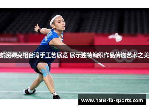 戴资颖亮相台湾手工艺展览 展示独特编织作品传递艺术之美