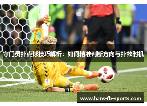 守门员扑点球技巧解析：如何精准判断方向与扑救时机