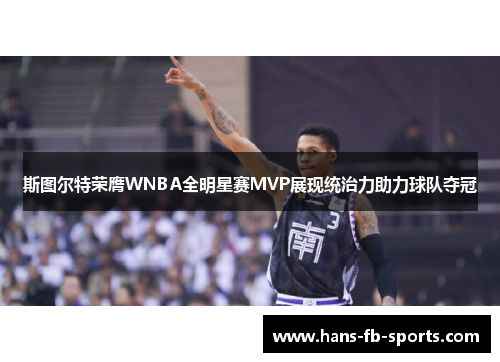 斯图尔特荣膺WNBA全明星赛MVP展现统治力助力球队夺冠