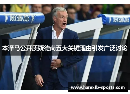 本泽马公开质疑德尚五大关键理由引发广泛讨论