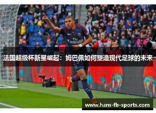 法国超级杯新星崛起：姆巴佩如何塑造现代足球的未来