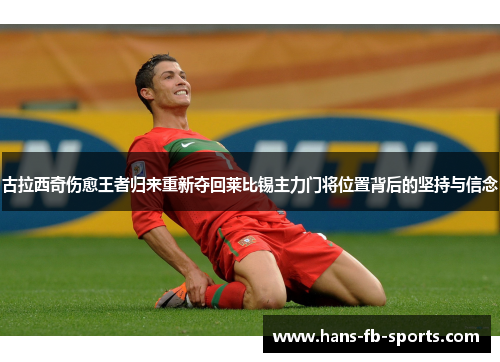 古拉西奇伤愈王者归来重新夺回莱比锡主力门将位置背后的坚持与信念 古拉西奇伤愈王者归来重新夺回莱比锡主力门将位置背后的坚持与信念
