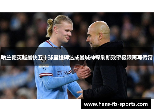 哈兰德英超最快五十球里程碑达成曼城神锋刷新效率极限再写传奇