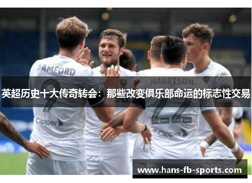 英超历史十大传奇转会：那些改变俱乐部命运的标志性交易