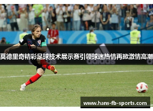 莫德里奇精彩足球技术展示赛引领球迷热情再掀激情高潮