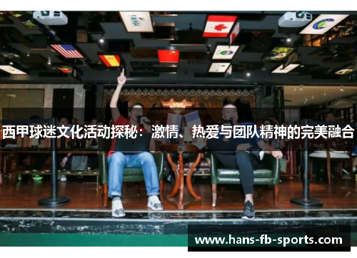 西甲球迷文化活动探秘：激情、热爱与团队精神的完美融合
