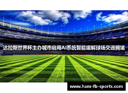 达拉斯世界杯主办城市启用AI系统智能缓解球场交通拥堵