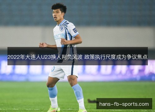 2022年大连人U23换人判负风波 政策执行尺度成为争议焦点 2022年大连人U23换人判负风波 政策执行尺度成为争议焦点